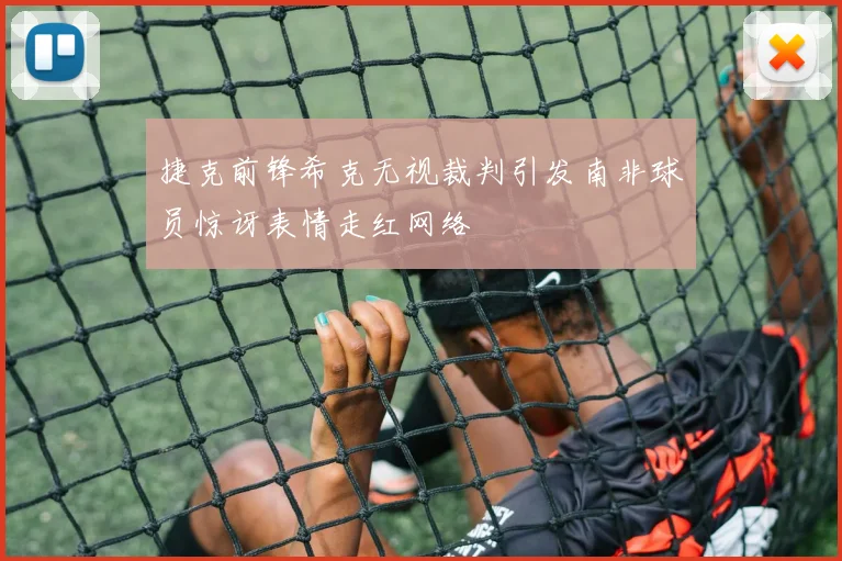捷克前锋希克无视裁判引发南非球员惊讶表情走红网络
