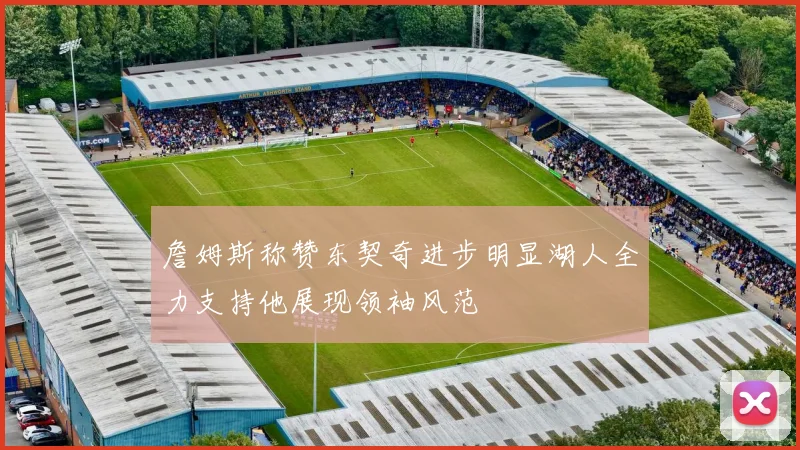 詹姆斯称赞东契奇进步明显湖人全力支持他展现领袖风范