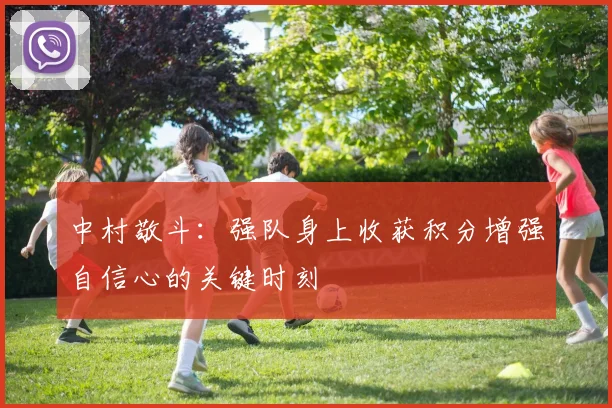中村敬斗：强队身上收获积分增强自信心的关键时刻