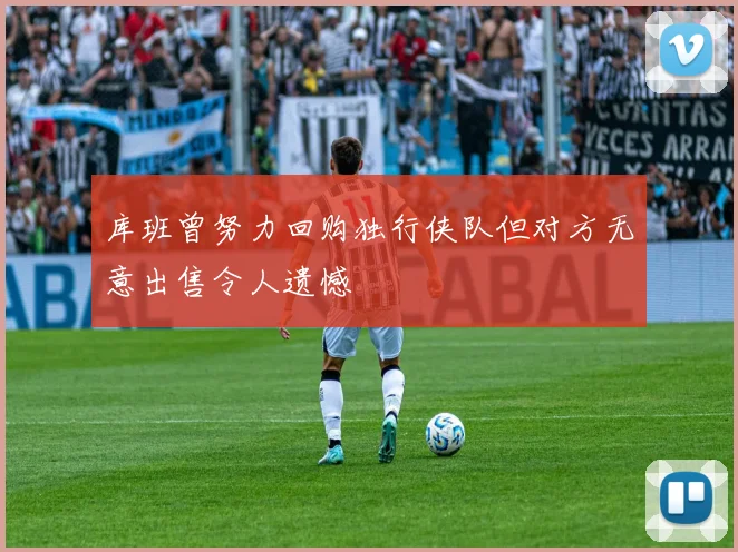 库班曾努力回购独行侠队但对方无意出售令人遗憾