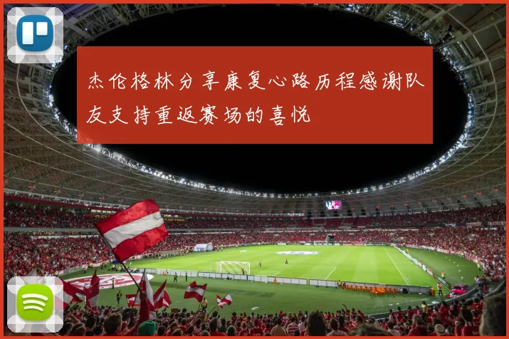 杰伦格林分享康复心路历程感谢队友支持重返赛场的喜悦