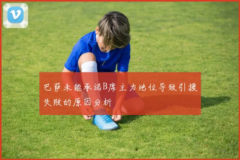 巴萨未能承诺B席主力地位导致引援失败的原因分析